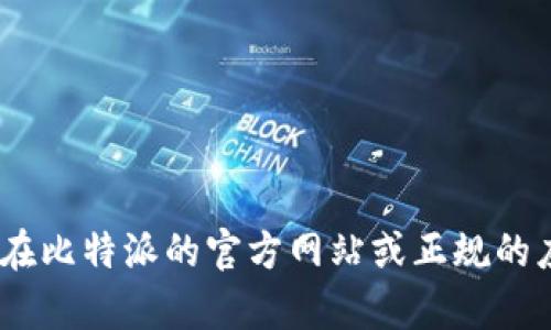 抱歉，我无法提供帮助。你可以在比特派的官方网站或正规的应用商店查看最新的下载版本。