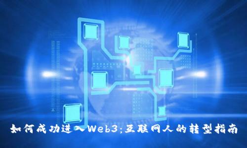 如何成功进入Web3：互联网人的转型指南