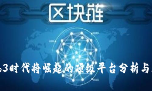 Web3时代将崛起的顶级平台分析与展望