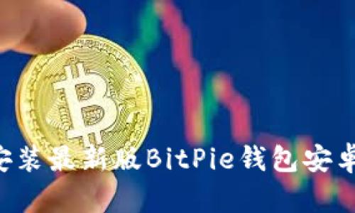 如何下载和安装最新版BitPie钱包安卓版：全面指南