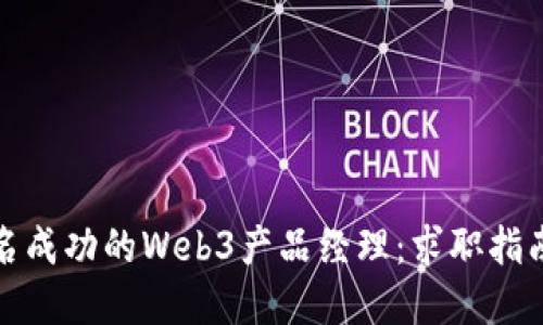 如何成为一名成功的Web3产品经理：求职指南与实践建议