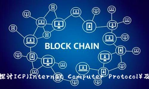 Web3时代的先锋：深入探讨ICP（Internet Computer Protocol）及其对未来互联网的影响