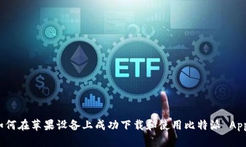 如何在苹果设备上成功下载和使用比特派 App？