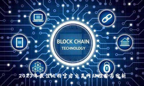 2023年最佳比特官方交易网站推荐与分析