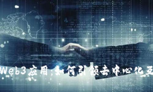 揭秘国内首个Web3应用：如何引领去中心化互联网的新时代