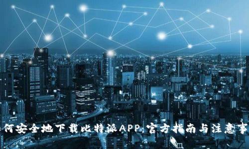 如何安全地下载比特派APP：官方指南与注意事项