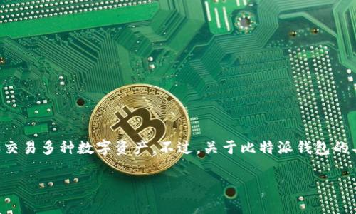 比特派钱包（Bitpie Wallet）是一个聚焦于安全性和用户体验的加密货币钱包，旨在方便用户管理和交易多种数字资产。不过，关于比特派钱包的具体上市时间，可能需要查阅相关的官方公告或媒体报道，因为不同地区的推出时间可能会有所不同。

如果您对比特派钱包有更深入的好奇，欢迎询问！