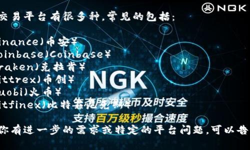 比特交易平台有很多种，常见的包括：

1. Binance（币安）
2. Coinbase（Coinbase）
3. Kraken（克拉肯）
4. Bittrex（币创）
5. Huobi（火币）
6. Bitfinex（比特菲尼克斯）

如果你有进一步的需求或特定的平台问题，可以告诉我！