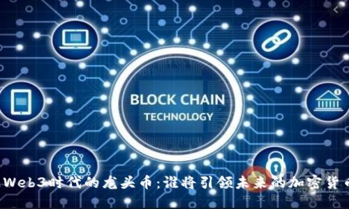 区块链Web3时代的龙头币：谁将引领未来的加密货币市场？