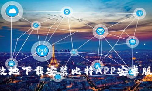 如何安全高效地下载安装比特APP安卓版：全方位指南