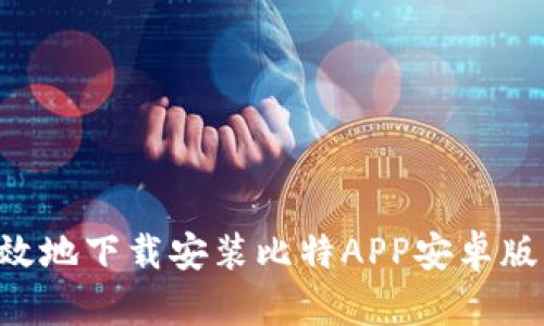 如何安全高效地下载安装比特APP安卓版：全方位指南