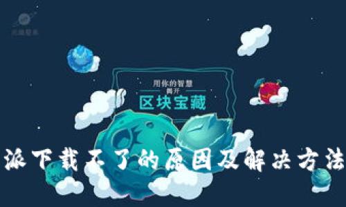 比特派下载不了的原因及解决方法详解