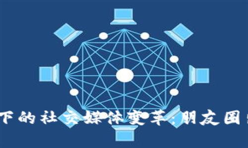 探讨Web3时代下的社交媒体变革：朋友圈出租的崭新机遇