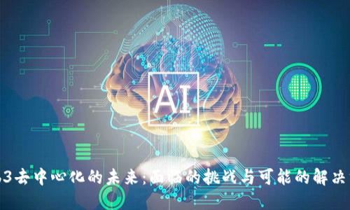 Web3去中心化的未来：面临的挑战与可能的解决方案
