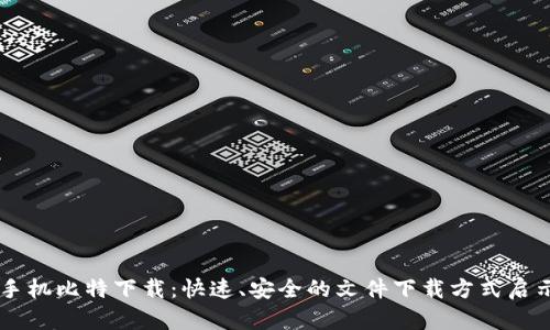 手机比特下载：快速、安全的文件下载方式启示