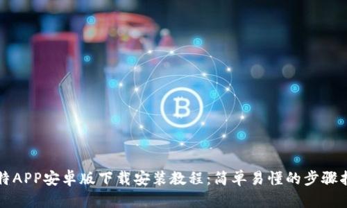 比特APP安卓版下载安装教程：简单易懂的步骤指南