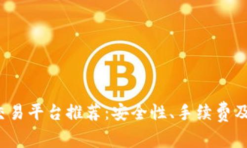 2023年比特币交易平台推荐：安全性、手续费及用户体验全解析