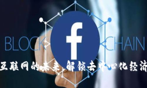 Web3：重塑互联网的未来，解锁去中心化经济的无限可能