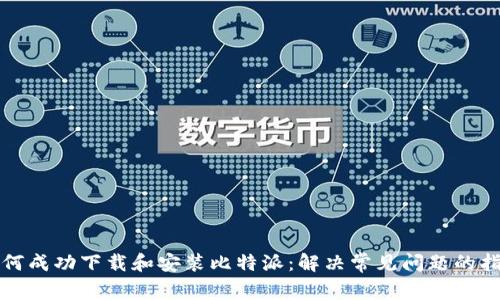 如何成功下载和安装比特派：解决常见问题的指南