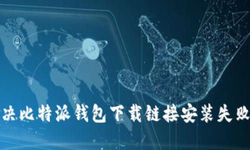 如何解决比特派钱包下载链接安装失败的问题