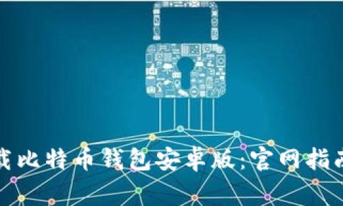 如何安全下载比特币钱包安卓版：官网指南与注意事项