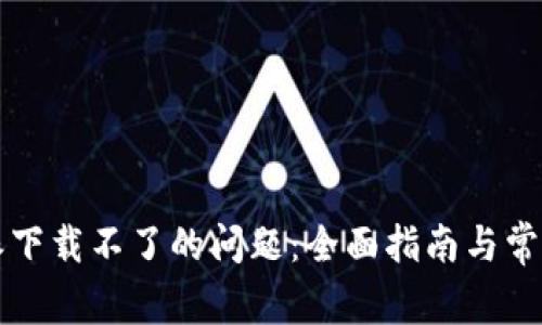 解决比特派下载不了的问题：全面指南与常见问题解答