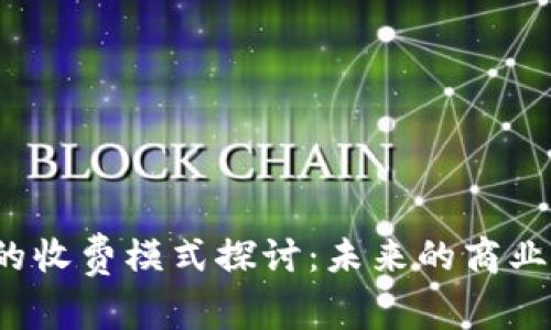 Web3技术的收费模式探讨：未来的商业机会与挑战