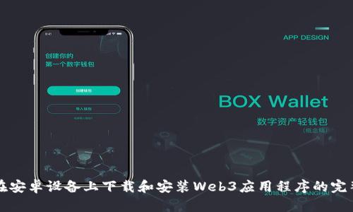 如何在安卓设备上下载和安装Web3应用程序的完整指南