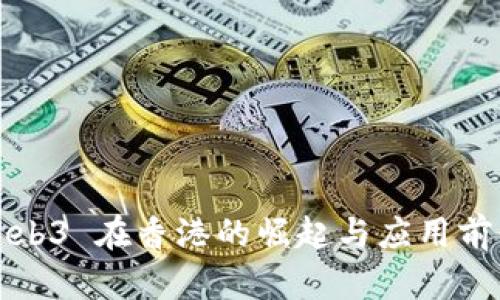 Web3 在香港的崛起与应用前景
