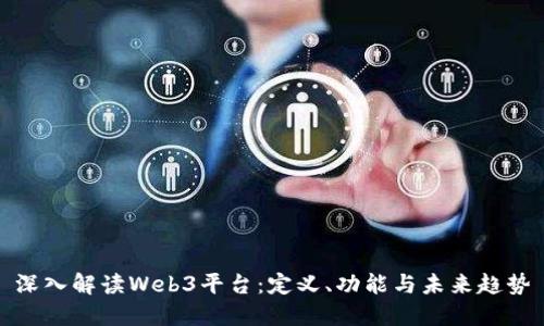 深入解读Web3平台：定义、功能与未来趋势
