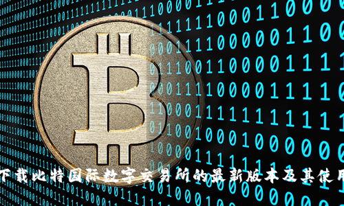 如何下载比特国际数字交易所的最新版本及其使用指南