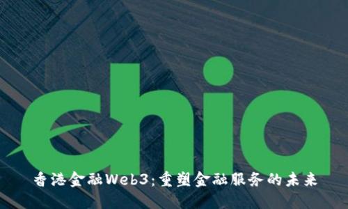 香港金融Web3：重塑金融服务的未来