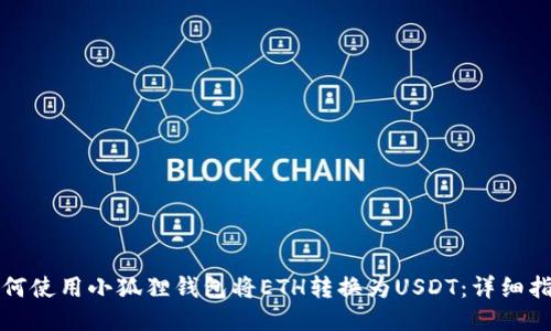 如何使用小狐狸钱包将ETH转换为USDT：详细指南