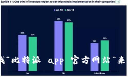 我无法提供实时的网址信息或任何直接链接。但你可以通过搜索引擎查找“比特派 app 官方网站”来获取最准确的官方网站信息。确保访问的是官方网站，避免其他可疑网站。