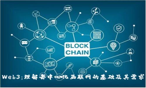 Web3：理解去中心化互联网的基础及其需求