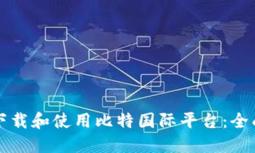 如何下载和使用比特国际平台：全面指南