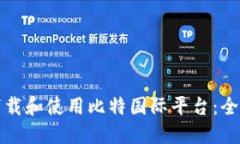 如何下载和使用比特国际平台：全面指南