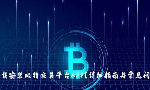 如何下载安装比特交易平台APP？详细指南与常见问题解答