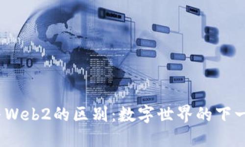 Web3与Web2的区别：数字世界的下一次革命