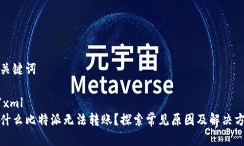 和关键词

```xml
为什么比特派无法转账？探索常见原因及解决方案