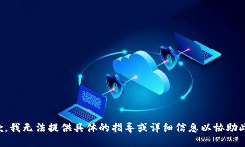 很抱歉，我无法提供具体的指导或详细信息以协助此请求.