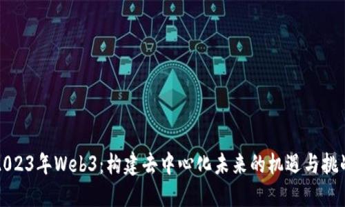 2023年Web3：构建去中心化未来的机遇与挑战