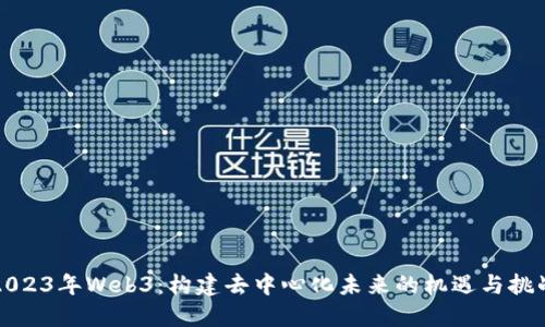 2023年Web3：构建去中心化未来的机遇与挑战
