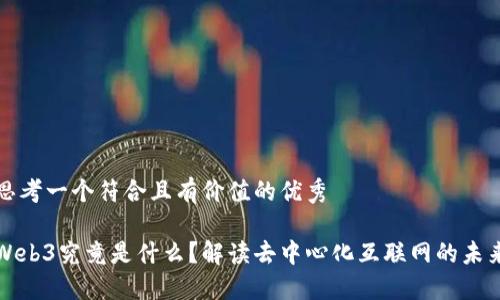 思考一个符合且有价值的优秀

Web3究竟是什么？解读去中心化互联网的未来