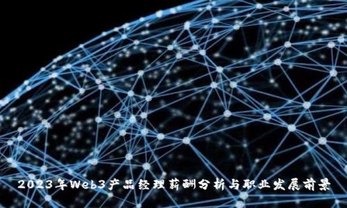 2023年Web3产品经理薪酬分析与职业发展前景