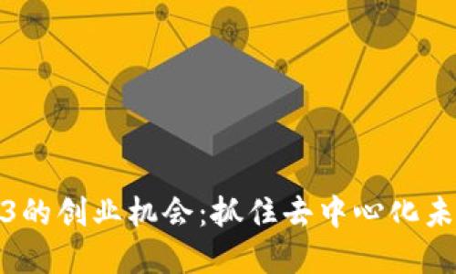探讨Web3的创业机会：抓住去中心化未来的商机