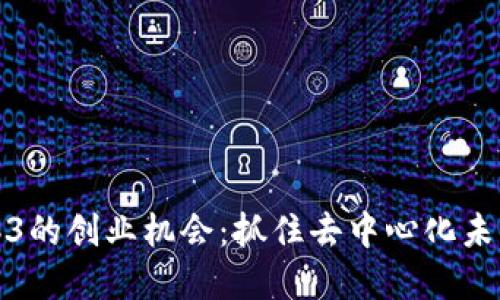 探讨Web3的创业机会：抓住去中心化未来的商机