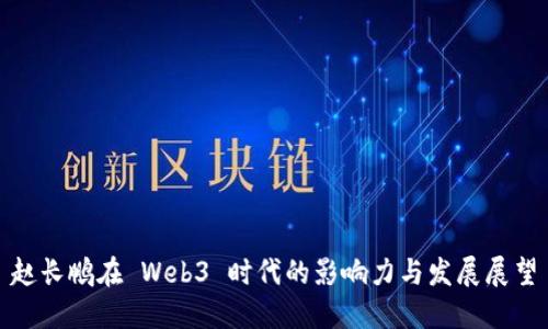 赵长鹏在 Web3 时代的影响力与发展展望