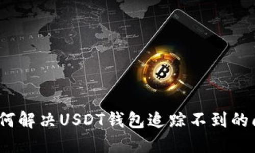 : 如何解决USDT钱包追踪不到的问题？