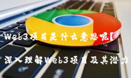 Web3项目是什么意思呢？

深入理解Web3项目及其潜力